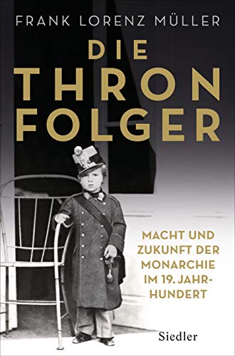 Die Thronfolger: Macht und Zukunft der Monarchie im 19. Jahrhundert - Mit zahlreichen Abbildungen von Siedler