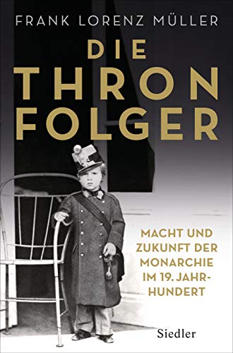 Die Thronfolger: Macht und Zukunft der Monarchie im 19. Jahrhundert - Mit zahlreichen Abbildungen Die Thronfolger: Macht und Zukunft der Monarchie im 19. Jahrhundert - Mit zahlreichen Abbildungen