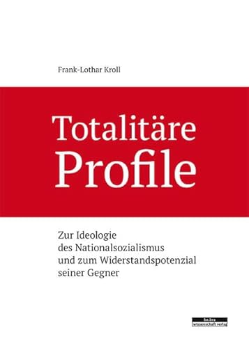 Totalitäre Profile. Zur Ideologie des Nationalsozialismus und zum Widerstandspotenzial seiner Gegner von be.bra verlag