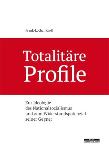 Totalitäre Profile. Zur Ideologie des Nationalsozialismus und zum Widerstandspotenzial seiner Gegner