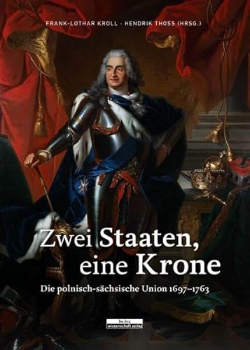 Zwei Staate, eine Krone. Die polnisch-sächsische Union 1697-1763