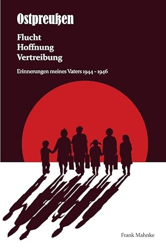 Ostpreußen - Flucht, Hoffnung, Vertreibung: Erinnerungen meines Vaters 1944- 1946 von epubli