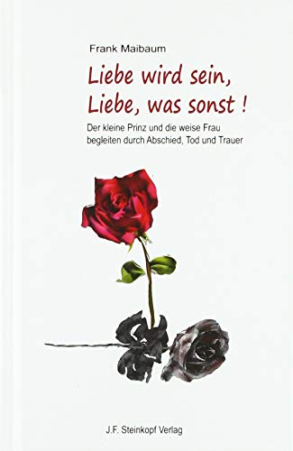 Liebe wird sein, Liebe, was sonst!: Der kleine Prinz und die weise Frau begleiten durch Abschied, Tod und Trauer von Steinkopf Verlag