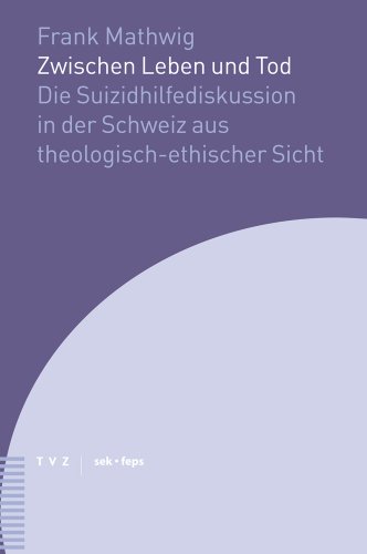 Zwischen Leben und Tod: Die Suizidhilfediskussion in der Schweiz aus theologisch-ethischer Sicht (Beiträge zu Theologie, Ethik und Kirche, Band 5)