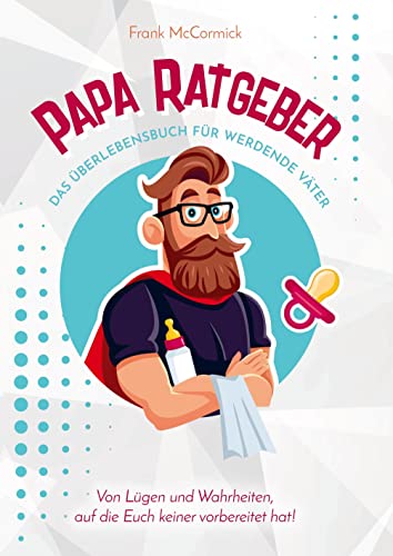 Papa Ratgeber - Das Überlebensbuch für werdende Väter - Von Lügen und Wahrheiten, auf die Euch keiner vorbereitet hat! Papa Ratgeber - Das Überlebensbuch für werdende Väter - Von Lügen und Wahrheiten, auf die Euch keiner vorbereitet hat!