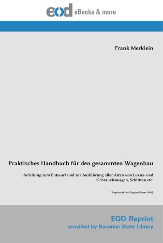 Praktisches Handbuch für den gesammten Wagenbau: Anleitung zum Entwurf und zur Ausführung aller Arten von Luxus- und Gebrauchswagen, Schlitten etc. von EOD network