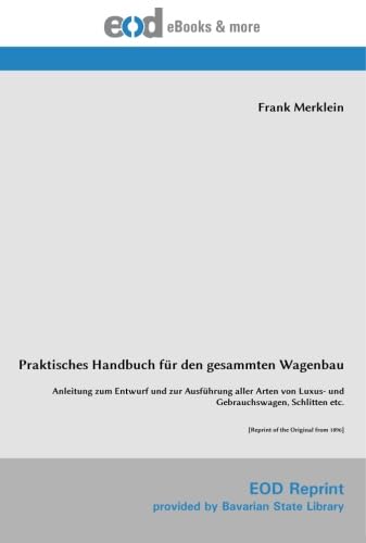 Praktisches Handbuch für den gesammten Wagenbau: Anleitung zum Entwurf und zur Ausführung aller Arten von Luxus- und Gebrauchswagen, Schlitten etc. Praktisches Handbuch für den gesammten Wagenbau: Anleitung zum Entwurf und zur Ausführung aller Arten von Luxus- und Gebrauchswagen, Schlitten etc.