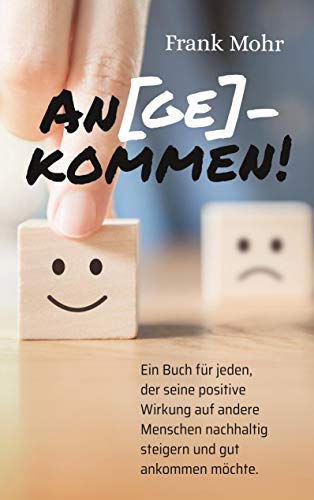 An(ge)kommen!: Ein Buch für jeden, der seine positive Wirkung auf andere Menschen nachhaltig steigern und gut ankommen möchte.