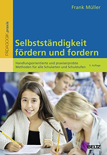 Selbstständigkeit fördern und fordern: Handlungsorientierte und praxiserprobte Methoden für alle Schularten und Schulstufen (Beltz Praxis)