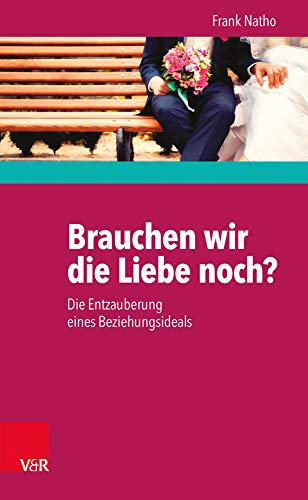 Brauchen wir die Liebe noch?: Die Entzauberung eines Beziehungsideals von Vandenhoeck + Ruprecht