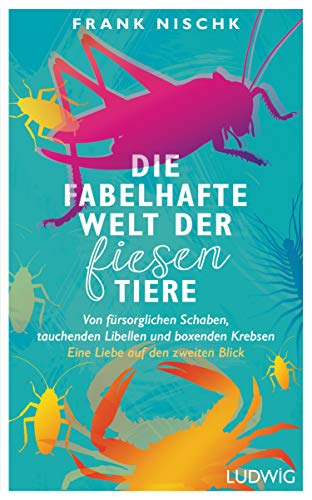 Die fabelhafte Welt der fiesen Tiere: Von fürsorglichen Schaben, tauchenden Libellen und boxenden Krebsen – Eine Liebe auf den zweiten Blick