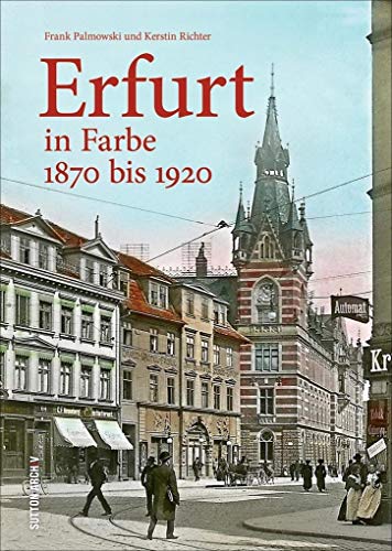 Erfurt in Farbe. Bezaubernde Stadtansichten aus der Zeit des Kaiserreichs und der Gründerjahre machen das alte Erfurt auf ganz besondere Weise erlebbar.: 1870 bis 1920 (Sutton Archivbilder) von Sutton Verlag GmbH