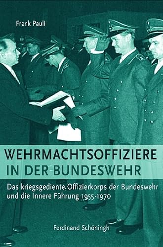 Wehrmachtsoffiziere in der Bundeswehr: Das kriegsgediente Offizierkorps der Bundeswehr und die Innere Führung 1955-1970 Wehrmachtsoffiziere in der Bundeswehr: Das kriegsgediente Offizierkorps der Bundeswehr und die Innere Führung 1955-1970