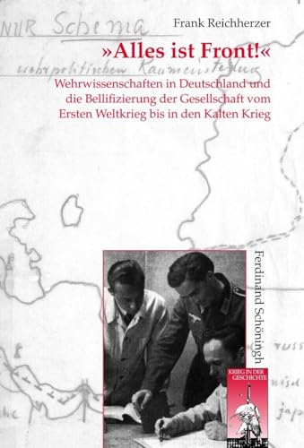 Alles ist Front! Wehrwissenschaften in Deutschland und die Bellifizierung der Gesellschaft vom Ersten Weltkrieg bis in den Kalten Krieg (Krieg in der Geschichte) von Ferdinand Schöningh