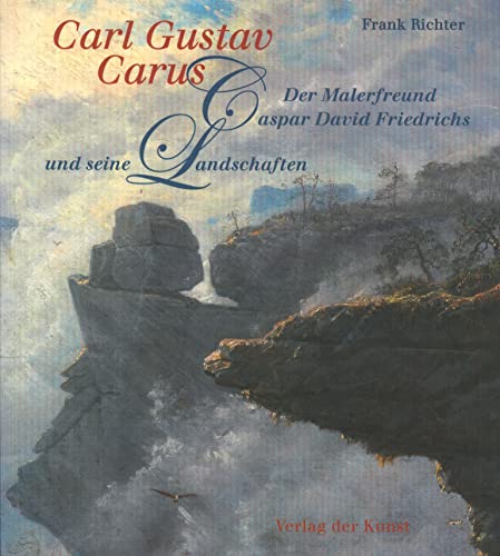 Carl Gustav Carus: Der Malerfreund Caspar David Friedrichs und seine Landschaften