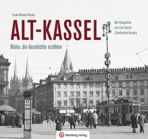 Alt-Kassel - Bilder, die Geschichte erzählen: Mit Fotografien von Carl Eberth (Stadtarchiv Kassel) (Historischer Bildband) von Wartberg Verlag