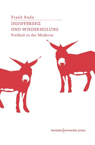 Indifferenz und Wiederholung: Freiheit in der Moderne von Konstanz University Press