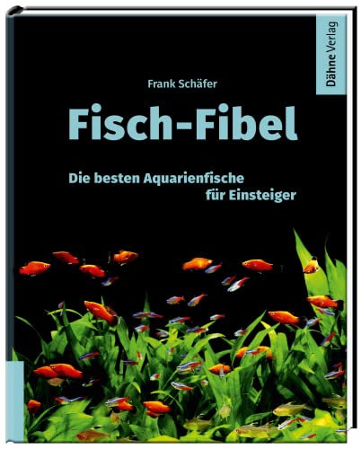 Fisch-Fibel - Aquarienfische für Einsteiger: Die besten Aquarienfische für Einsteiger von Dähne Verlag