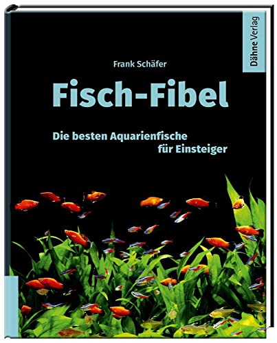Fisch-Fibel - Aquarienfische für Einsteiger: Die besten Aquarienfische für Einsteiger von Daehne Verlag