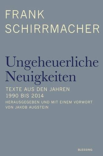 Ungeheuerliche Neuigkeiten: Texte aus den Jahren 1990 bis 2014 - Herausgegeben und mit einem Vorwort von Jakob Augstein