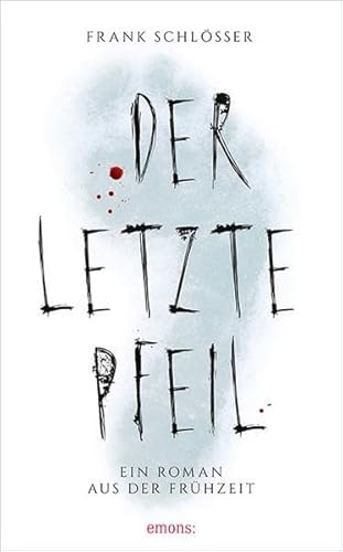 Der letzte Pfeil: Ein Roman aus der Frühzeit. Friedrich-Glauser-Preis 2017 von Emons Verlag