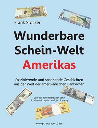 Wunderbare Schein-Welt Amerikas: Spannende und faszinierende Geschichten aus der Welt der amerikanischen Banknoten