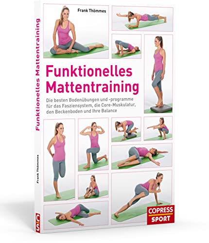 Funktionelles Mattentraining: Die besten Bodenübungen und -programme für das Fasziensystem, die Core-Muskulatur, den Beckenboden und Ihre Balance Funktionelles Mattentraining: Die besten Bodenübungen und -programme für das Fasziensystem, die Core-Muskulatur, den Beckenboden und Ihre Balance