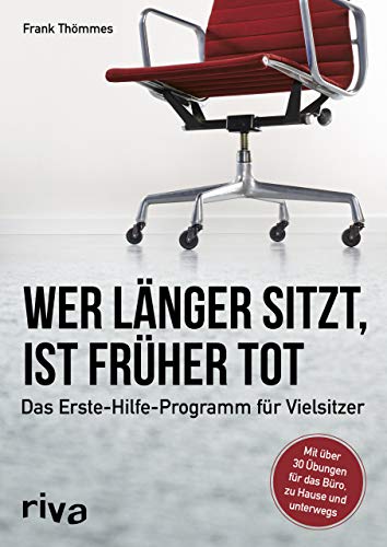 Wer länger sitzt, ist früher tot: Das Erste-Hilfe-Programm für Vielsitzer gegen Haltungsschäden und Schmerzen von RIVA