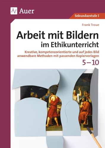 Arbeit mit Bildern im Ethikunterricht 5-10: Kreative, kompetenzorientierte und auf jedes Bild anwendbare Methoden mit passenden Kopiervorlagen (5. bis 10. Klasse) (Arbeit mit Bildern Sekundarstufe)