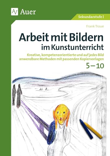 Arbeit mit Bildern im Kunstunterricht 5-10: Kreative, kompetenzorientierte und auf jedes Bild anwendbare Methoden mit passenden Kopiervorlagen (5. bis 10. Klasse) (Arbeit mit Bildern Sekundarstufe)