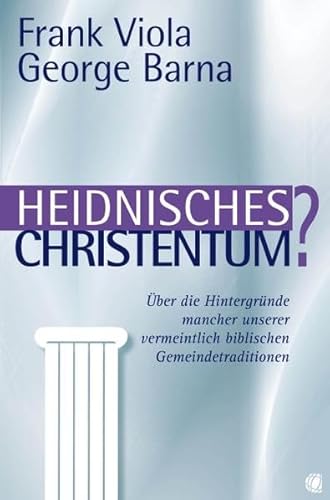 Heidnisches Christentum?: Über die Hintergründe mancher unserer vermeintlich biblischen Gemeindetraditionen