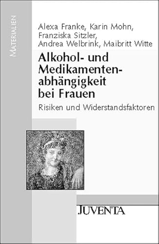 Alkohol- und Medikamentenabhängigkeit bei Frauen: Risiken und Widerstandsfaktoren (Juventa Materialien)