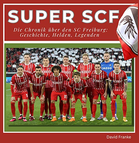 Super SCF - Die Chronik über den SC Freiburg: Geschichte, Helden, Legenden von 27 Amigos