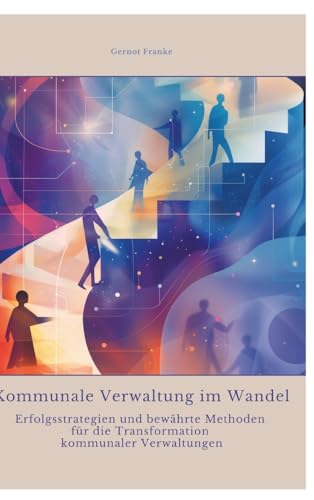Kommunale Verwaltung im Wandel: Erfolgsstrategien und bewährte Methoden für die Transformation kommunaler Verwaltungen von tredition