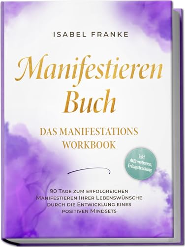 Manifestieren Buch: Das Manifestations Workbook - 90 Tage zum erfolgreichen Manifestieren Ihrer Lebenswünsche durch die Entwicklung eines positiven Mindsets - inkl. Affirmationen, Erfolgstracking Manifestieren Buch: Das Manifestations Workbook - 90 Tage zum erfolgreichen Manifestieren Ihrer Lebenswünsche durch die Entwicklung eines positiven Mindsets - inkl. Affirmationen, Erfolgstracking