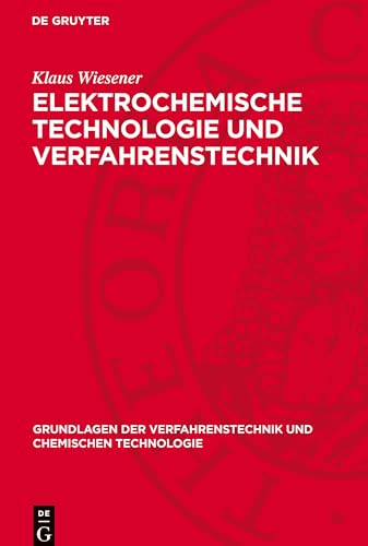 Elektrochemische Technologie und Verfahrenstechnik: DE (Grundlagen der Verfahrenstechnik und chemischen Technologie) von De Gruyter