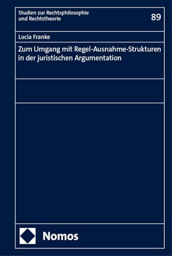 Zum Umgang mit Regel-Ausnahme-Strukturen in der juristischen Argumentation (Studien zur Rechtsphilosophie und Rechtstheorie) von Nomos