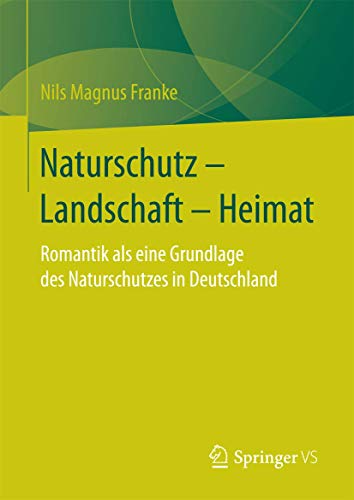 Naturschutz – Landschaft – Heimat: Romantik als eine Grundlage des Naturschutzes in Deutschland Naturschutz – Landschaft – Heimat: Romantik als eine Grundlage des Naturschutzes in Deutschland