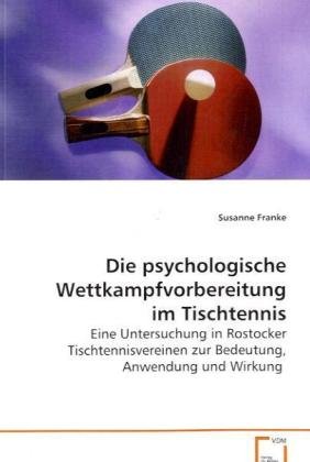 Die psychologische Wettkampfvorbereitung im Tischtennis: Eine Untersuchung in Rostocker Tischtennisvereinen zur Bedeutung, Anwendung und Wirkung.