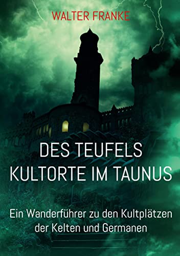 Des Teufels Kultorte im Taunus: Ein Wanderführer zu den Kultplätzen der Kelten und Germanen