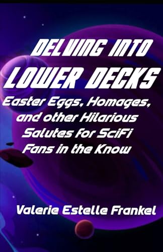 Delving into Lower Decks: Easter Eggs, Homages, and Other Hilarious Salutes for SciFi Fans in the Know von Independently published