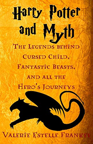 Harry Potter and Myth: The Legends behind Cursed Child, Fantastic Beasts, and all the Hero’s Journeys