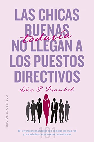 Las chicas buenas todavía no llegan a los puestos directivos: 101 Errores Inconscientes Que Cometen Las Mujeres Y Que Sabotean Sus Carreras Profesionales (Autoayuda) von Obelisco