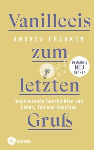 Vanilleeis zum letzten Gruß: Inspirierende Geschichten von Leben, Tod und Abschied - Bestattung neu denken