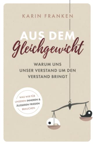 Aus dem Gleichgewicht: Warum uns unser Verstand um den Verstand bringt - Was wir für unseren inneren und äußeren Frieden brauchen von Karin Franken