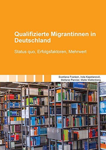 Qualifizierte Migrantinnen in Deutschland: Status quo, Erfolgsfaktoren, Mehrwert (Berichte aus der Betriebswirtschaft)