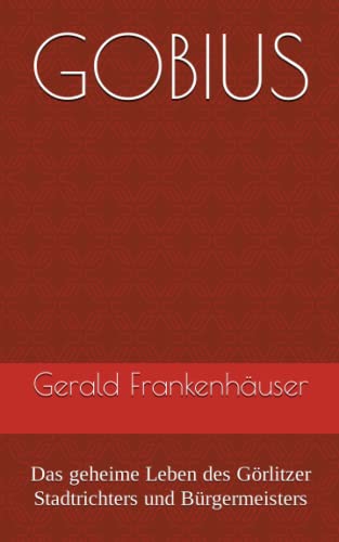 GOBIUS: Das geheime Leben des Görlitzer Stadtrichters und Bürgermeisters von Independently published