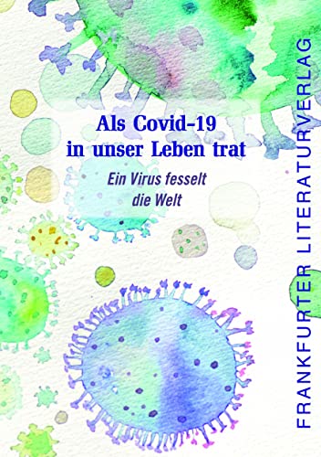 Als Covid-19 in unser Leben trat: Ein Virus fesselt die Welt von Frankfurter Literaturverlag GmbH