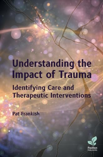 Understanding the Impact of Trauma: Identifying Care and Therapeutic Interventions von Pavilion Publishing and Media Ltd