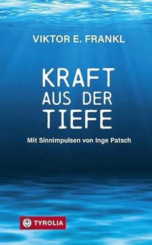Kraft aus der Tiefe: Mit Sinnimpulsen von Inge Patsch. 25 zentrale Aussagen von Viktor Frankl, ausgewählt und kommentiert.
